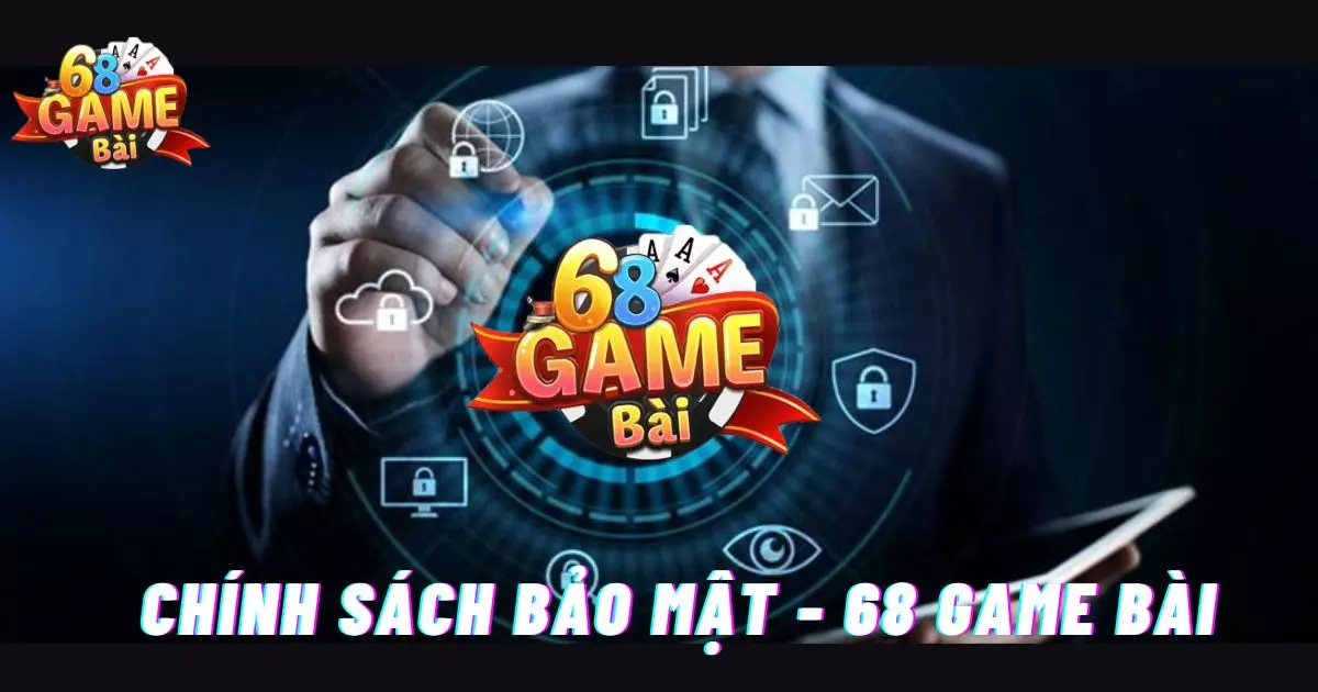 Những Điều Cần Biết Về Chính Sách Bảo Mật 68 Game Bài